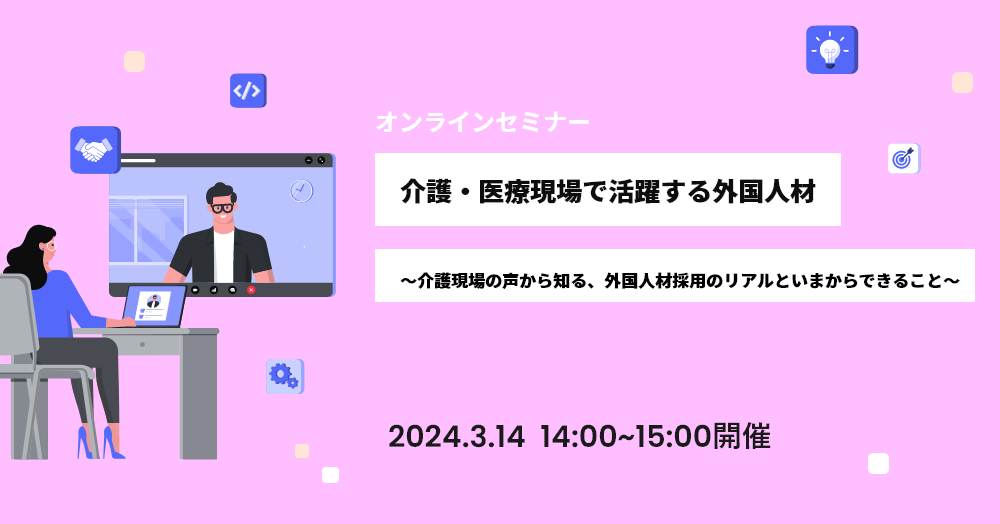 介護・医療現場で活躍する外国人材～介護現場の声から知る、外国人材採用のリアルといまからできること～